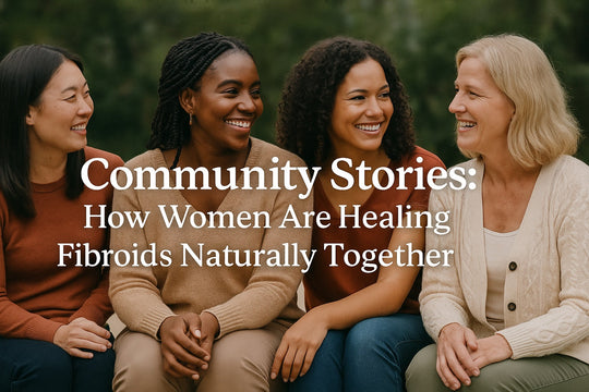 Community Stories: How Women Are Healing Fibroids Naturally Together